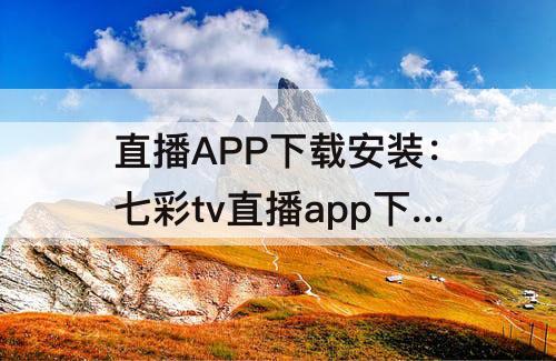 直播APP下载安装：七彩tv直播app下载安装