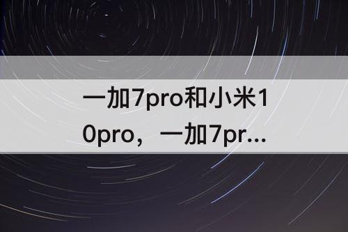 一加7pro和小米10pro，一加7pro和小米10pro哪个好