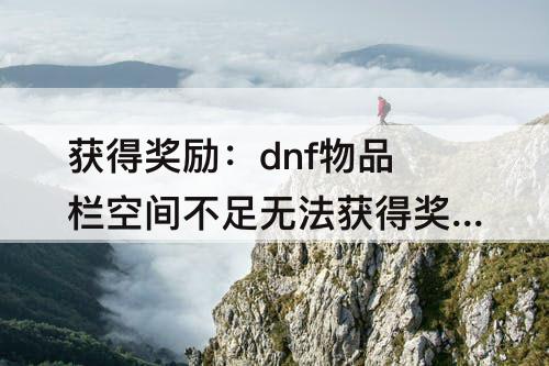 获得奖励：dnf物品栏空间不足无法获得奖励物品