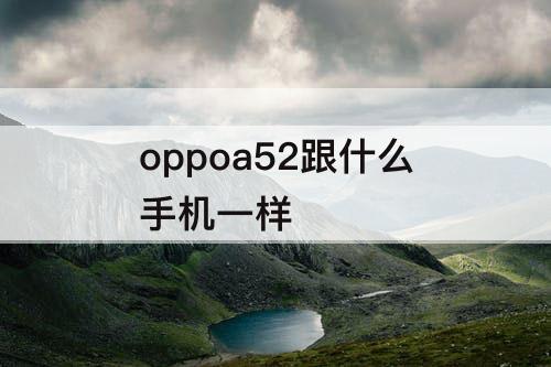 oppoa52跟什么手机一样