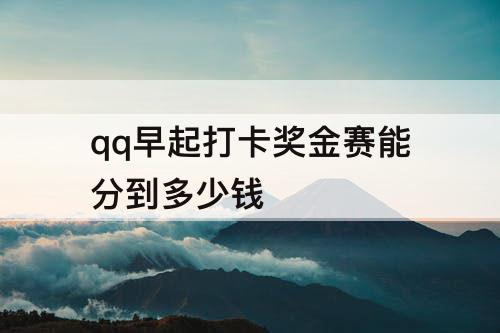 qq早起打卡奖金赛能分到多少钱