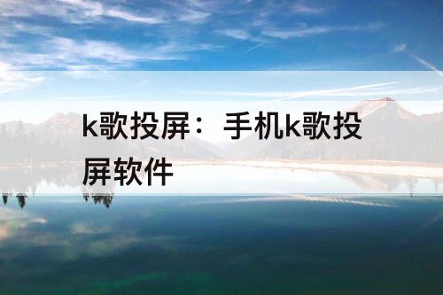 k歌投屏：手机k歌投屏软件