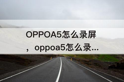 OPPOA5怎么录屏，oppoa5怎么录屏快捷键