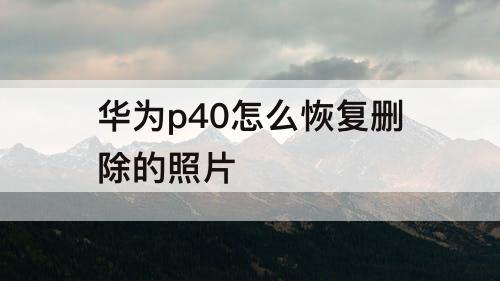 华为p40怎么恢复删除的照片