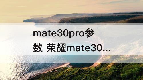 mate30pro参数 荣耀mate30pro参数与配置