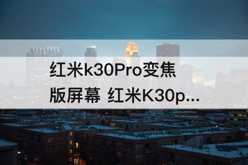 红米k30Pro变焦版屏幕 红米K30pro变焦版屏幕指纹