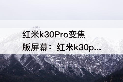 红米k30Pro变焦版屏幕：红米k30pro变焦版屏幕刷新率