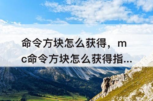 命令方块怎么获得，mc命令方块怎么获得指令