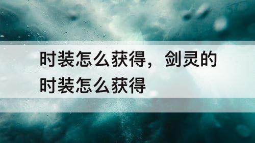 时装怎么获得，剑灵的时装怎么获得