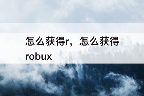 怎么获得r，怎么获得robux