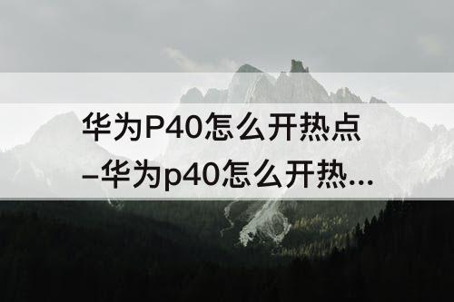 华为P40怎么开热点-华为p40怎么开热点wifi