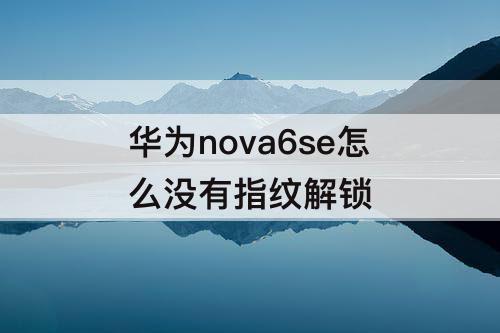 华为nova6se怎么没有指纹解锁