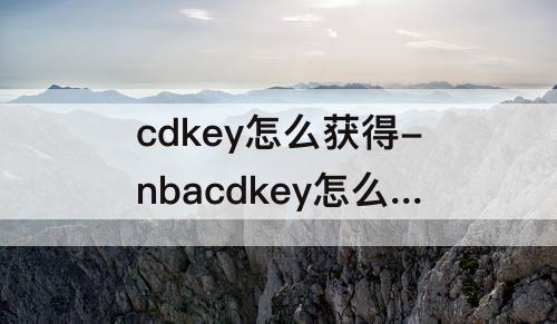 cdkey怎么获得-nbacdkey怎么获得