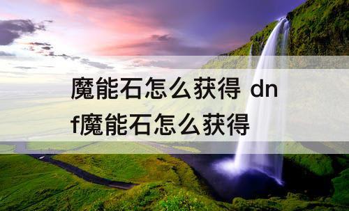 魔能石怎么获得 dnf魔能石怎么获得