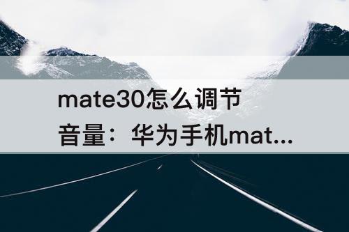 mate30怎么调节音量：华为手机mate30怎么调节音量