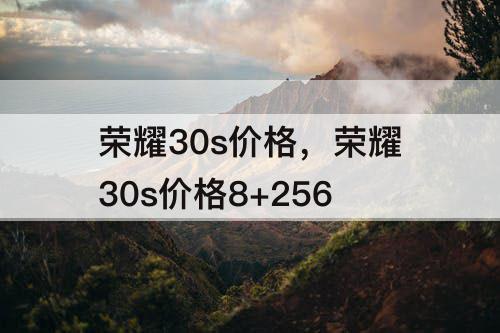 荣耀30s价格，荣耀30s价格8+256