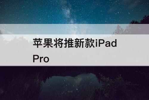 苹果将推新款iPadPro