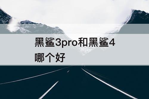 黑鲨3pro和黑鲨4哪个好