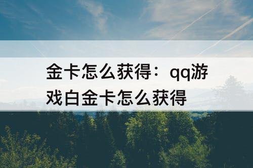 金卡怎么获得：qq游戏白金卡怎么获得