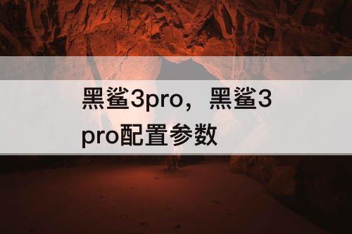 黑鲨3pro，黑鲨3pro配置参数