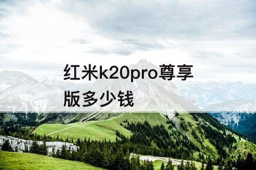 红米k20pro尊享版多少钱