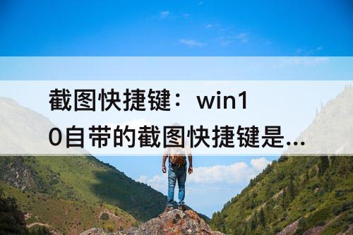 截图快捷键：win10自带的截图快捷键是什么