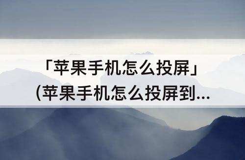 「苹果手机怎么投屏」(苹果手机怎么投屏到ipad)