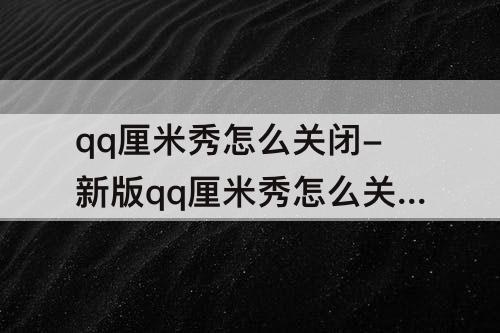 qq厘米秀怎么关闭-新版qq厘米秀怎么关闭3d