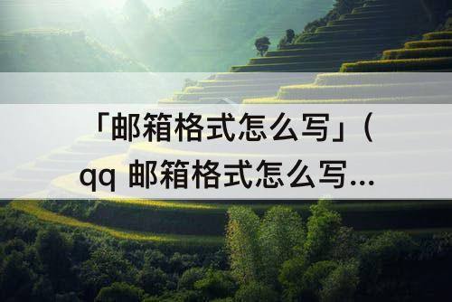 「邮箱格式怎么写」(qq 邮箱格式怎么写求)