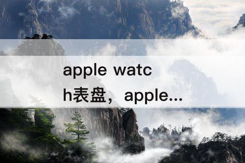 apple watch表盘，apple watch表盘壁纸自定义