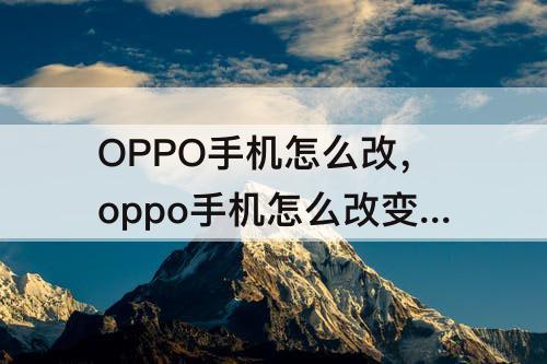 OPPO手机怎么改，oppo手机怎么改变字体