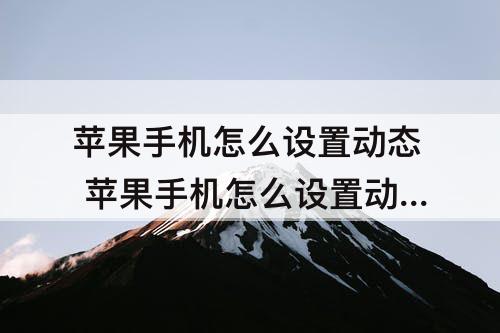 苹果手机怎么设置动态 苹果手机怎么设置动态屏保和壁纸视频