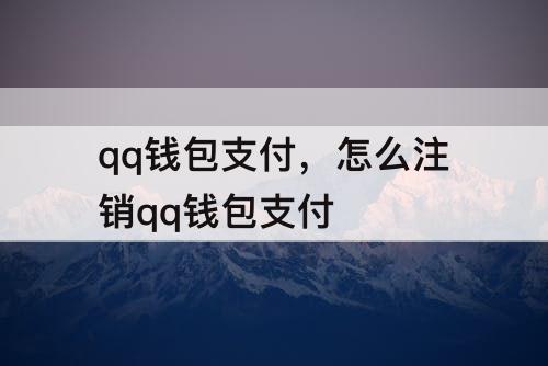 qq钱包支付，怎么注销qq钱包支付