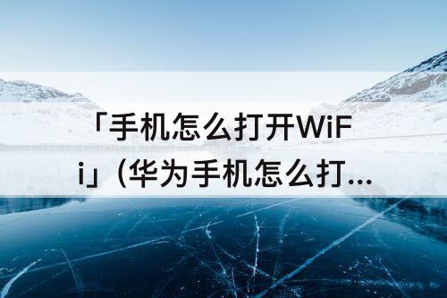 「手机怎么打开WiFi」(华为手机怎么打开wifi信号桥)