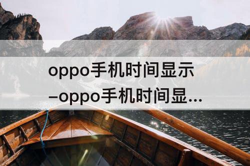 oppo手机时间显示-oppo手机时间显示怎么设置显示秒