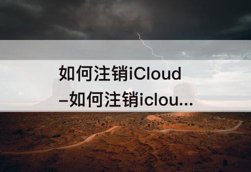 如何注销iCloud-如何注销icloud邮箱?-芝士回答