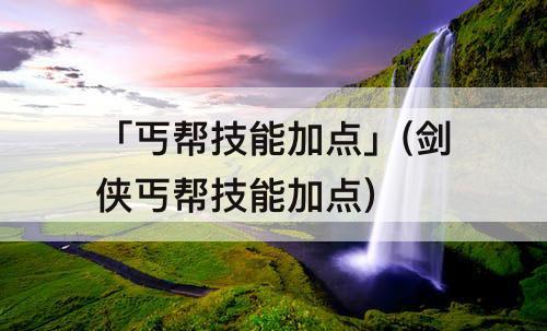 「丐帮技能加点」(剑侠丐帮技能加点)
