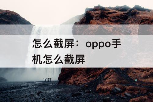 怎么截屏：oppo手机怎么截屏