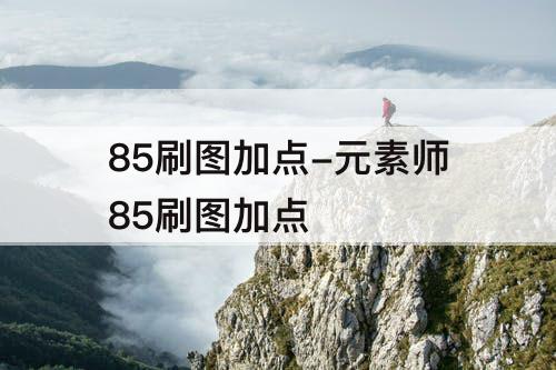85刷图加点-元素师85刷图加点