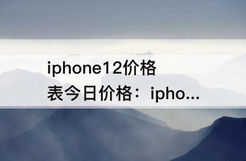 iphone12价格表今日价格：iphone12价格表今日价格路由器能用几年