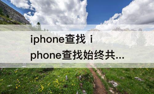 iphone查找 iphone查找始终共享位置