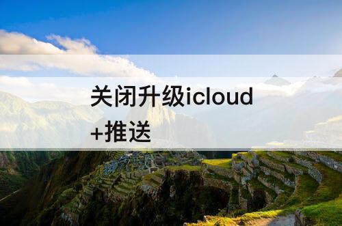 关闭升级icloud+推送