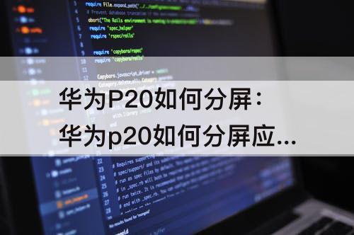 华为P20如何分屏：华为p20如何分屏应用