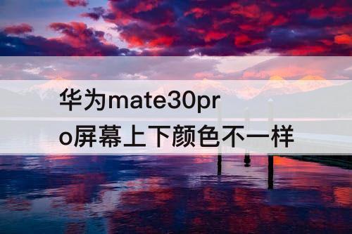 华为mate30pro屏幕上下颜色不一样