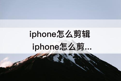 iphone怎么剪辑 iphone怎么剪辑音频