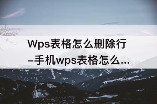 Wps表格怎么删除行-手机wps表格怎么删除行列中的格线