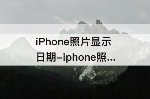 iPhone照片显示日期-iphone照片显示日期时间怎么设置