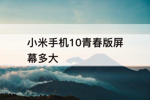 小米手机10青春版屏幕多大