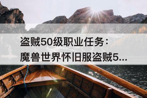 盗贼50级职业任务：魔兽世界怀旧服盗贼50级职业任务奖励