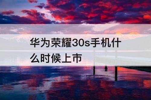 华为荣耀30s手机什么时候上市